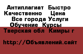 Антиплагиат. Быстро. Качественно. › Цена ­ 10 - Все города Услуги » Обучение. Курсы   . Тверская обл.,Кимры г.